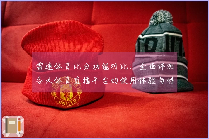 雷速体育比分功能对比：全面评测各大体育直播平台的使用体验与特点