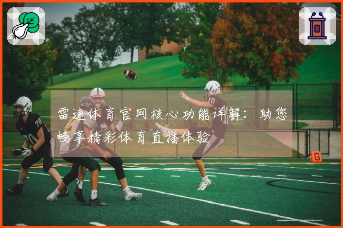 雷速体育官网核心功能详解：助您畅享精彩体育直播体验