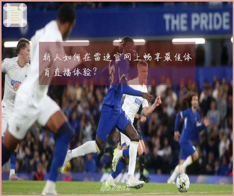 新人如何在雷速官网上畅享最佳体育直播体验？