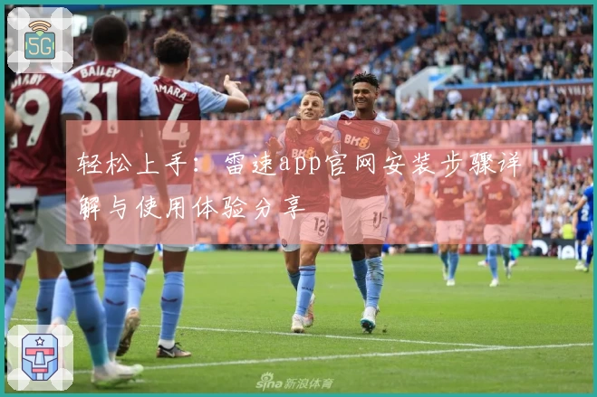 轻松上手：雷速app官网安装步骤详解与使用体验分享