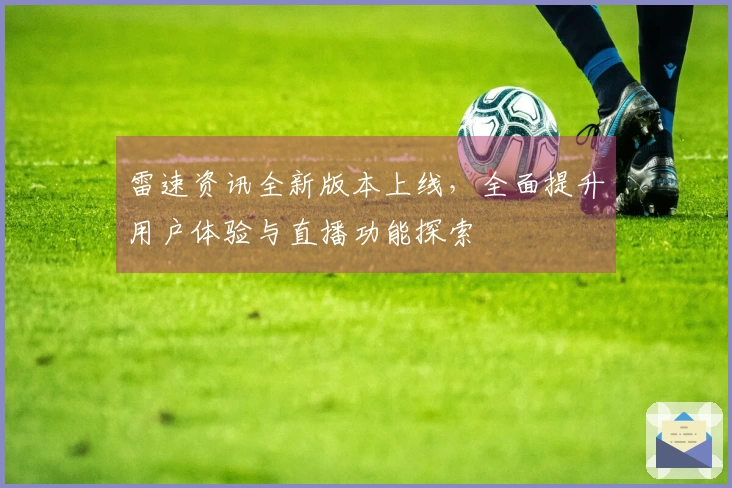 雷速资讯全新版本上线，全面提升用户体验与直播功能探索
