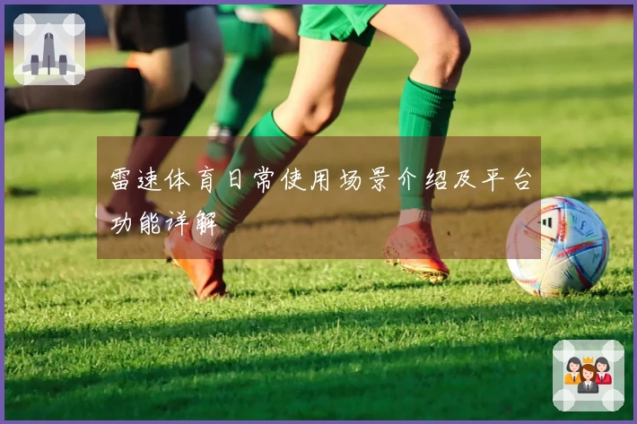 雷速体育日常使用场景介绍及平台功能详解