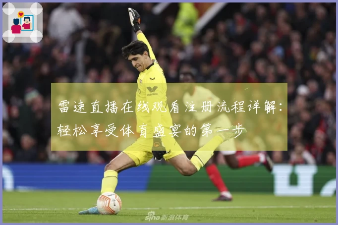 雷速直播在线观看注册流程详解：轻松享受体育盛宴的第一步