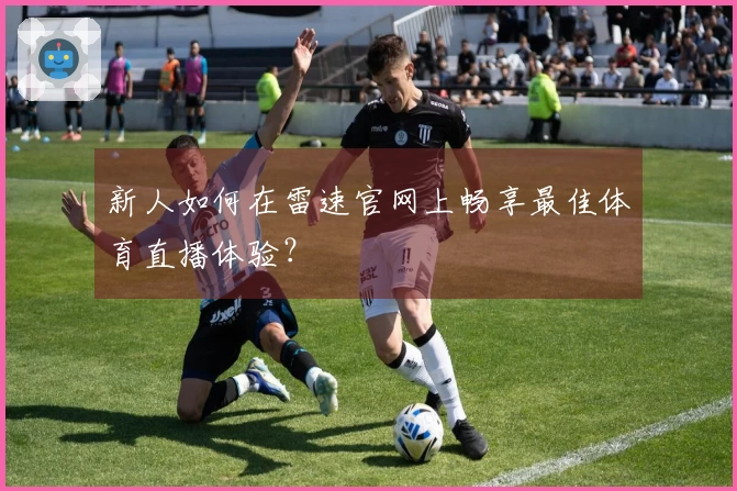 新人如何在雷速官网上畅享最佳体育直播体验？
