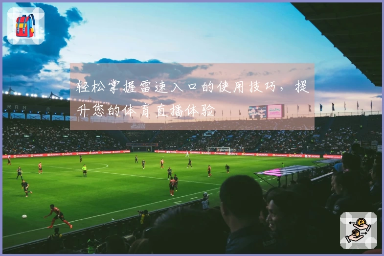 轻松掌握雷速入口的使用技巧，提升您的体育直播体验