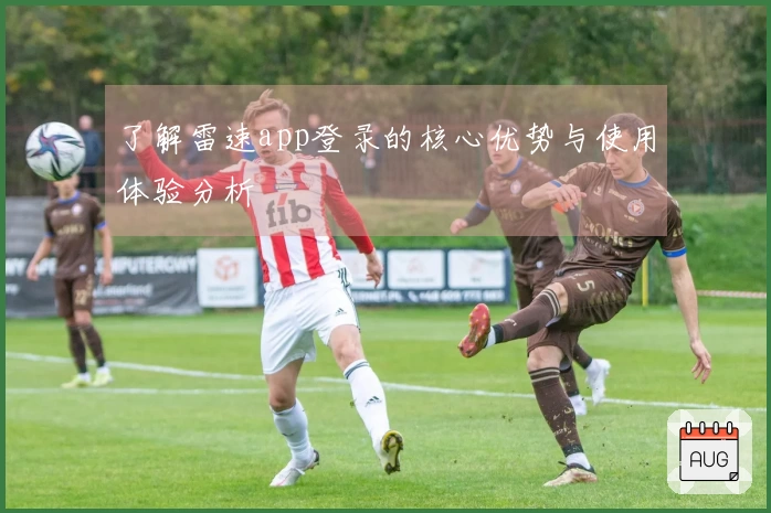 了解雷速app登录的核心优势与使用体验分析
