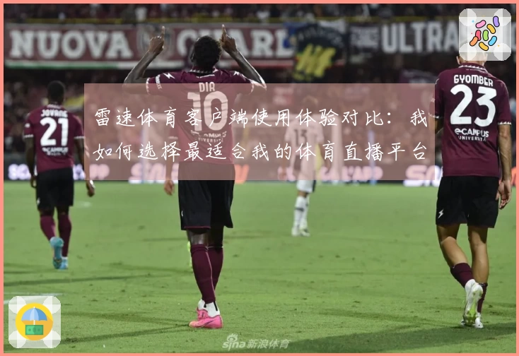 雷速体育客户端使用体验对比：我如何选择最适合我的体育直播平台