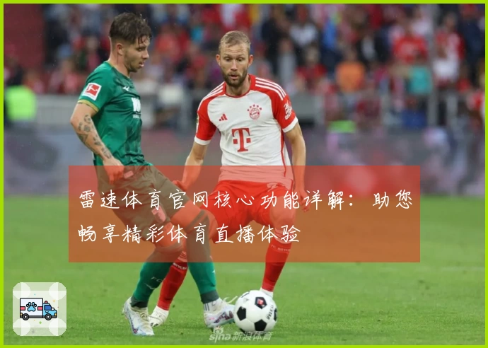 雷速体育官网核心功能详解：助您畅享精彩体育直播体验