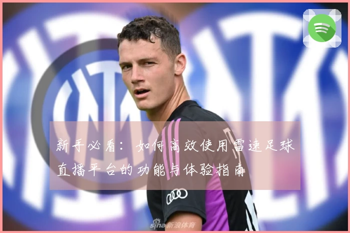 新手必看：如何高效使用雷速足球直播平台的功能与体验指南