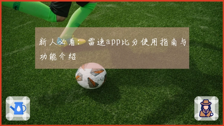新人必看：雷速app比分使用指南与功能介绍