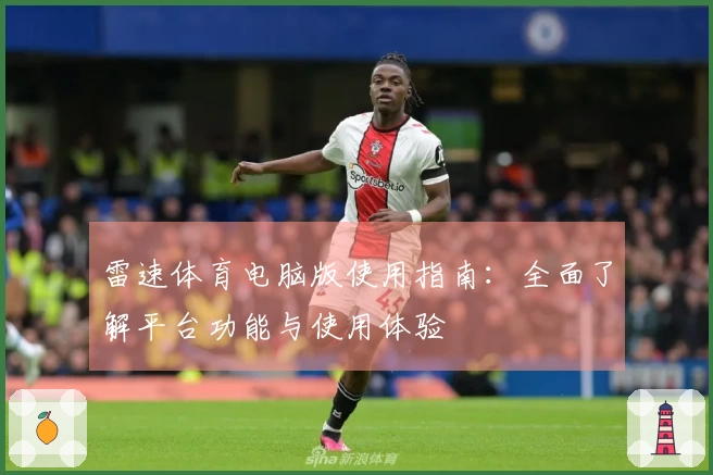 雷速体育电脑版使用指南：全面了解平台功能与使用体验