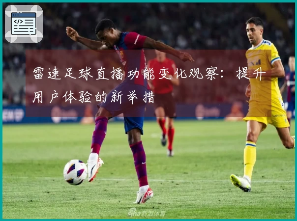 雷速足球直播功能变化观察：提升用户体验的新举措