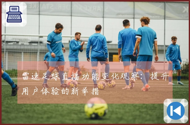 雷速足球直播功能变化观察：提升用户体验的新举措