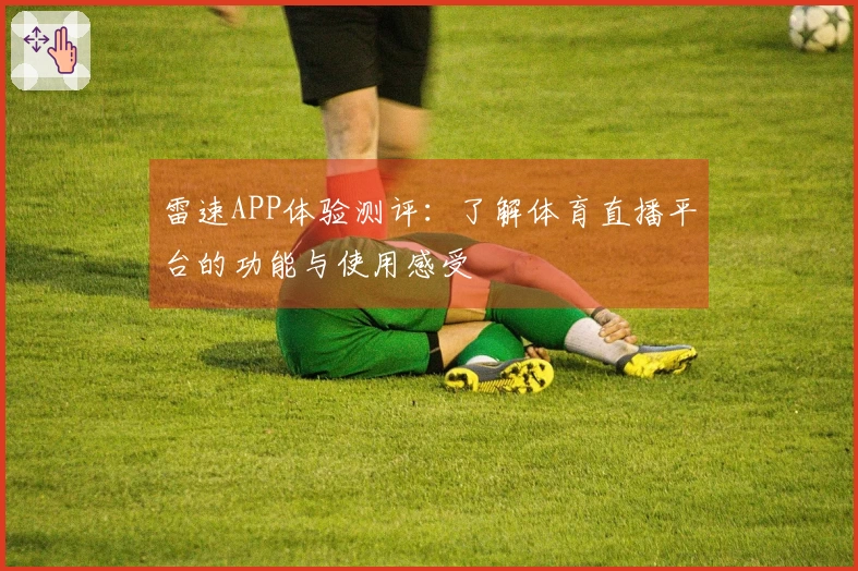 雷速APP体验测评：了解体育直播平台的功能与使用感受
