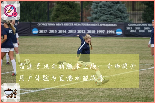雷速资讯全新版本上线，全面提升用户体验与直播功能探索