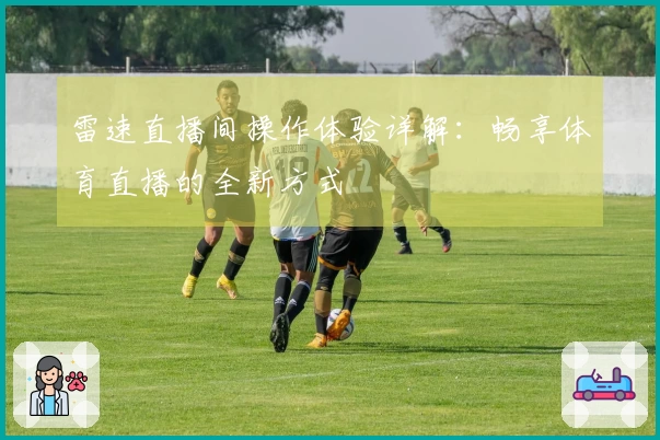 雷速直播间操作体验详解：畅享体育直播的全新方式
