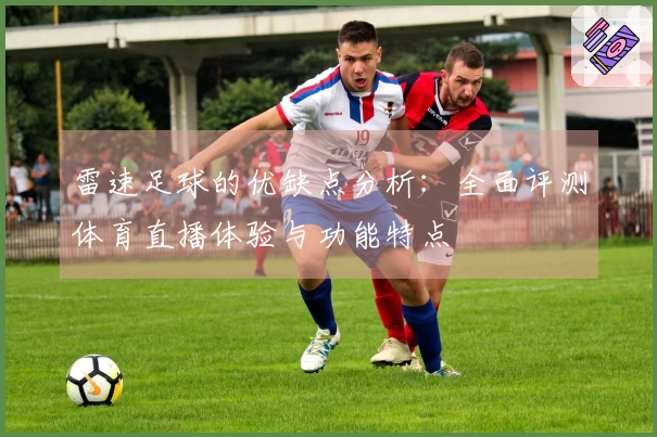 雷速足球的优缺点分析：全面评测体育直播体验与功能特点